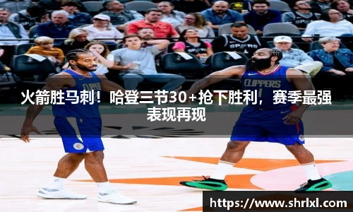火箭胜马刺！哈登三节30+抢下胜利，赛季最强表现再现