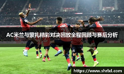 AC米兰与蒙扎精彩对决回放全程回顾与赛后分析